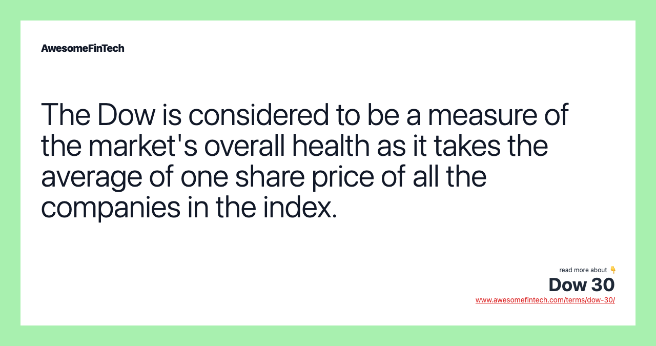 The Dow is considered to be a measure of the market's overall health as it takes the average of one share price of all the companies in the index.