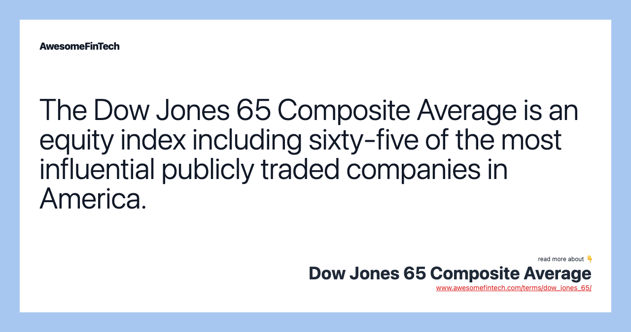 The Dow Jones 65 Composite Average is an equity index including sixty-five of the most influential publicly traded companies in America.