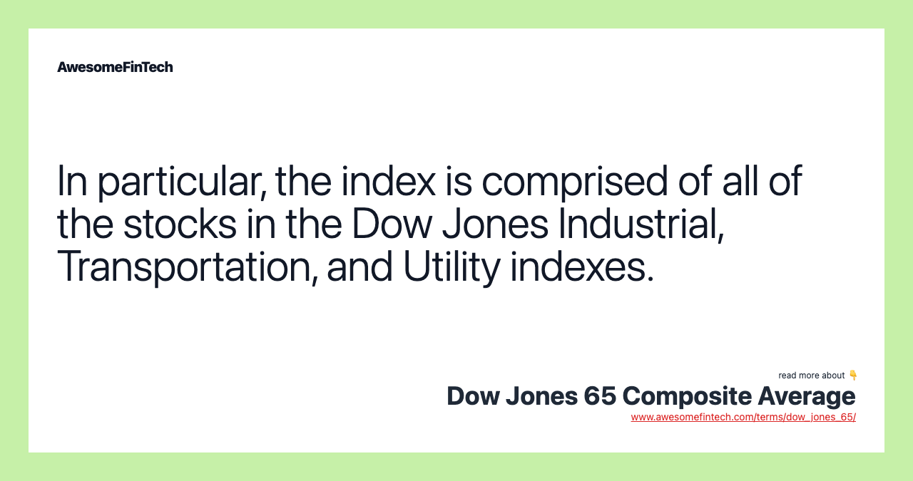In particular, the index is comprised of all of the stocks in the Dow Jones Industrial, Transportation, and Utility indexes.
