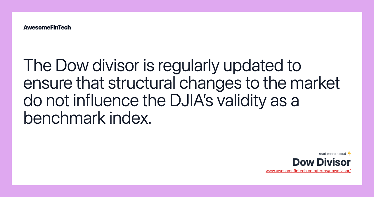 The Dow divisor is regularly updated to ensure that structural changes to the market do not influence the DJIA’s validity as a benchmark index.