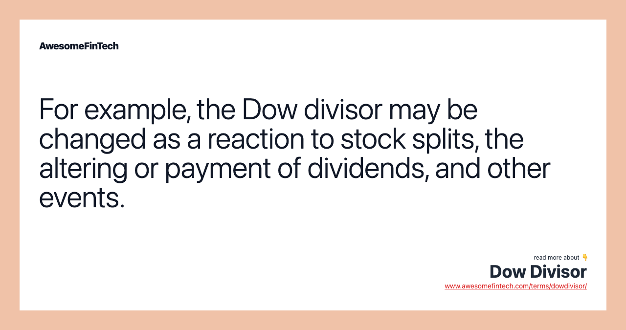 For example, the Dow divisor may be changed as a reaction to stock splits, the altering or payment of dividends, and other events.