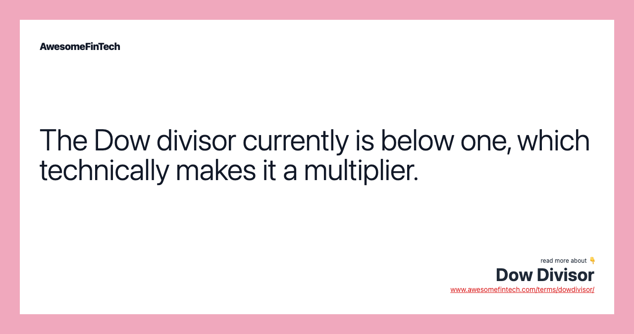 The Dow divisor currently is below one, which technically makes it a multiplier.