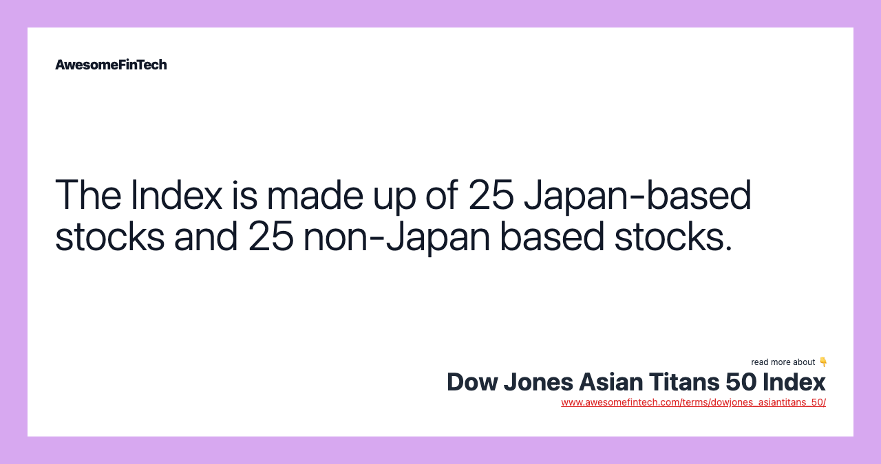 The Index is made up of 25 Japan-based stocks and 25 non-Japan based stocks.