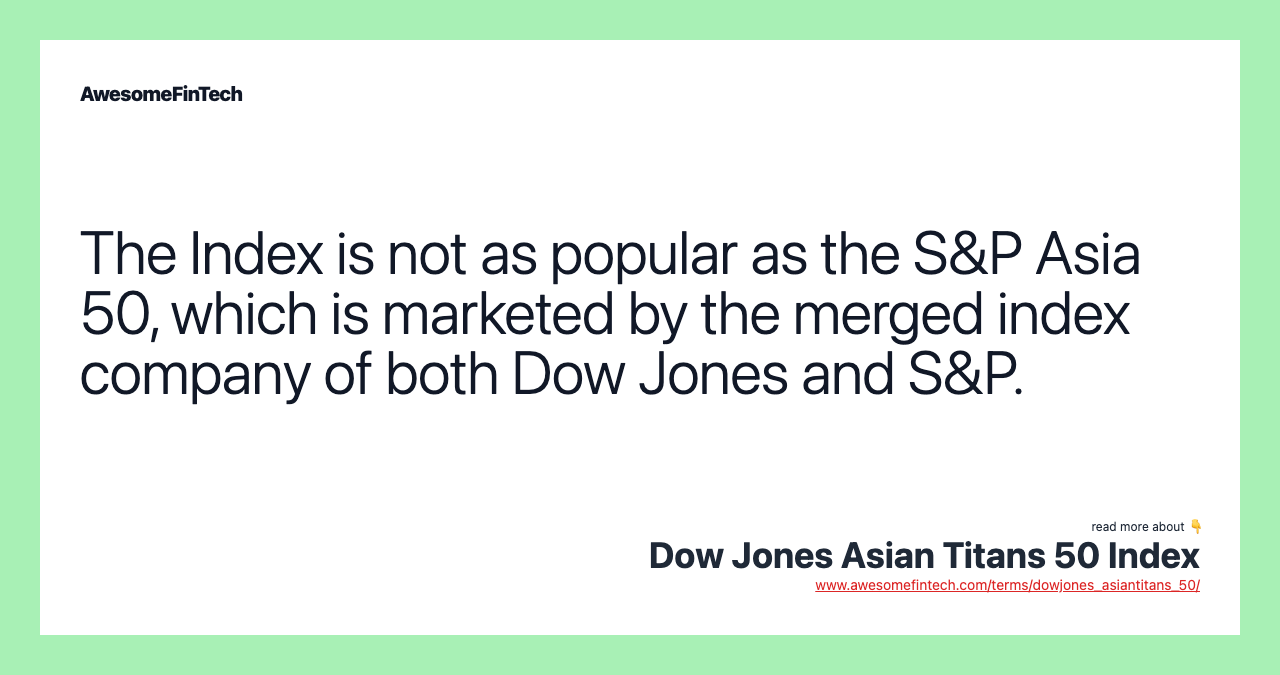 The Index is not as popular as the S&P Asia 50, which is marketed by the merged index company of both Dow Jones and S&P.