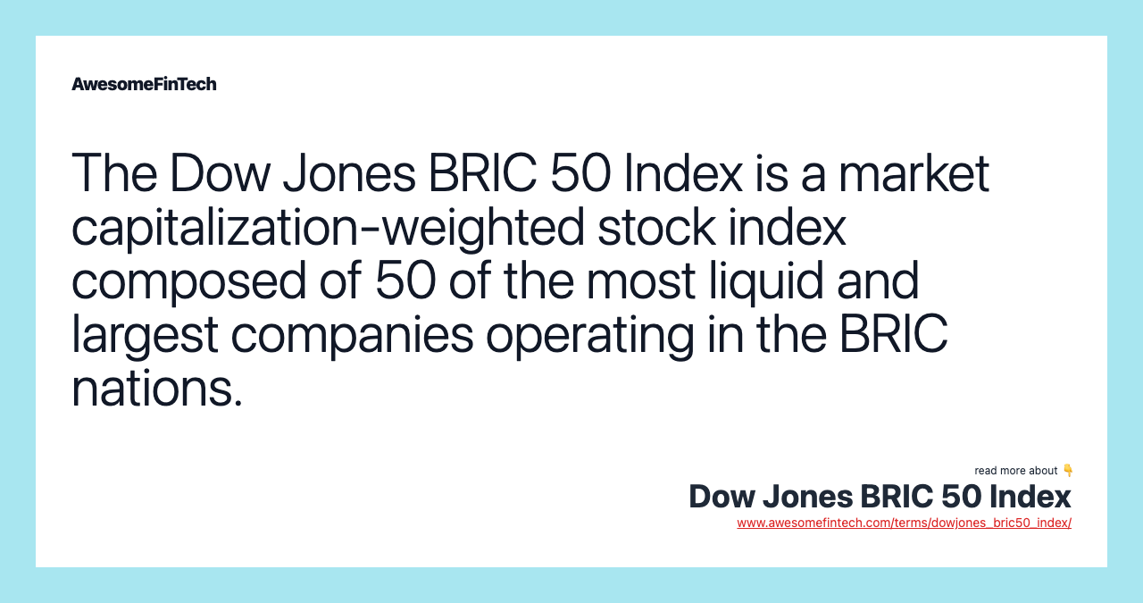 The Dow Jones BRIC 50 Index is a market capitalization-weighted stock index composed of 50 of the most liquid and largest companies operating in the BRIC nations.
