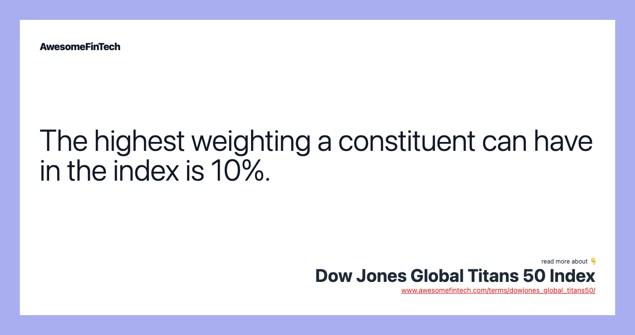 The highest weighting a constituent can have in the index is 10%.