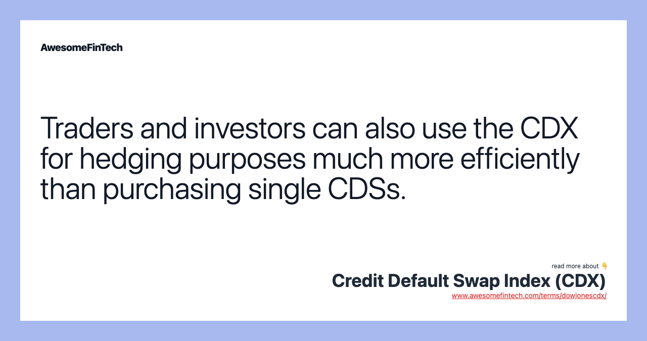 Traders and investors can also use the CDX for hedging purposes much more efficiently than purchasing single CDSs.