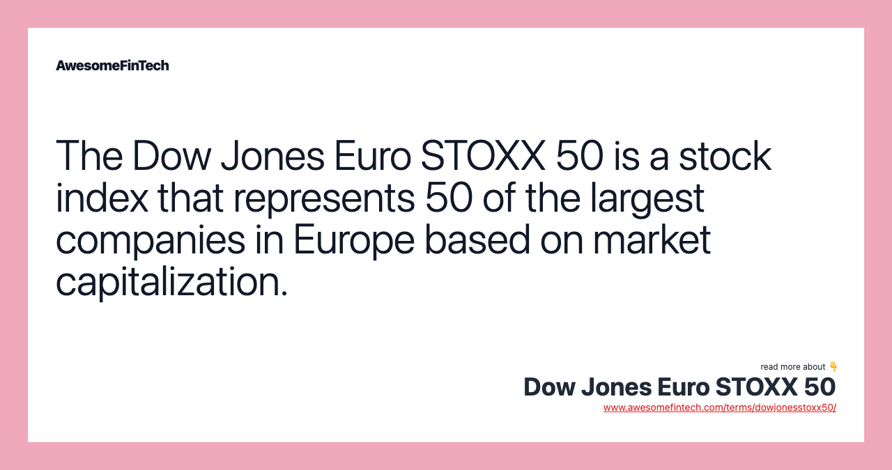 The Dow Jones Euro STOXX 50 is a stock index that represents 50 of the largest companies in Europe based on market capitalization.