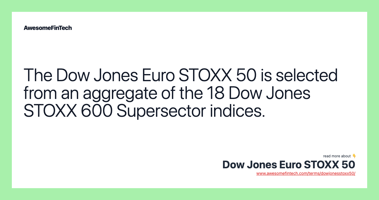 The Dow Jones Euro STOXX 50 is selected from an aggregate of the 18 Dow Jones STOXX 600 Supersector indices.