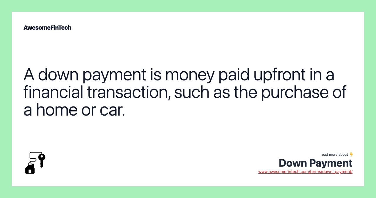 A down payment is money paid upfront in a financial transaction, such as the purchase of a home or car.