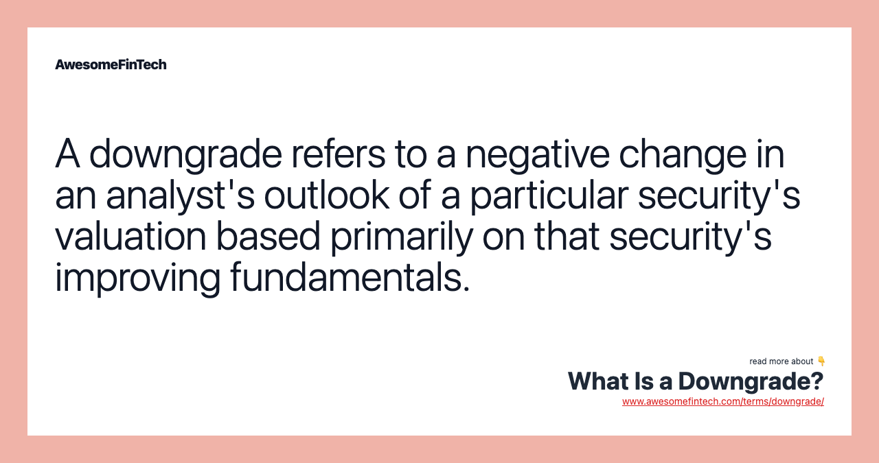 A downgrade refers to a negative change in an analyst's outlook of a particular security's valuation based primarily on that security's improving fundamentals.