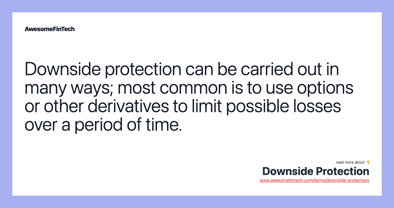 Downside protection can be carried out in many ways; most common is to use options or other derivatives to limit possible losses over a period of time.