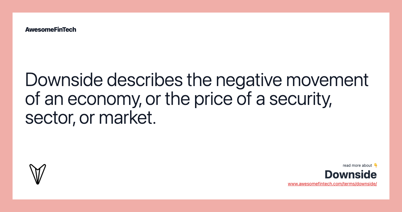 Downside describes the negative movement of an economy, or the price of a security, sector, or market.