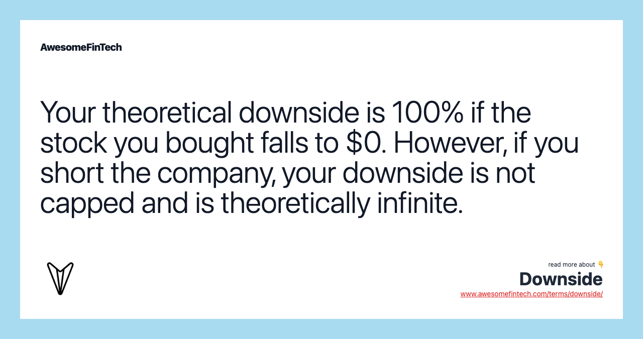 Your theoretical downside is 100% if the stock you bought falls to $0. However, if you short the company, your downside is not capped and is theoretically infinite.