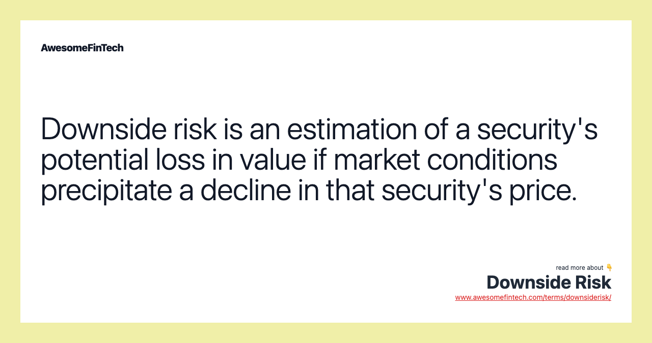 Downside risk is an estimation of a security's potential loss in value if market conditions precipitate a decline in that security's price.