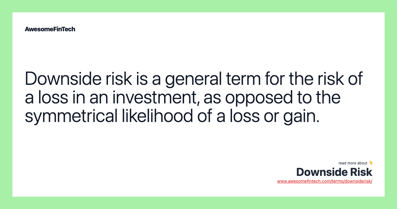 Downside risk is a general term for the risk of a loss in an investment, as opposed to the symmetrical likelihood of a loss or gain.
