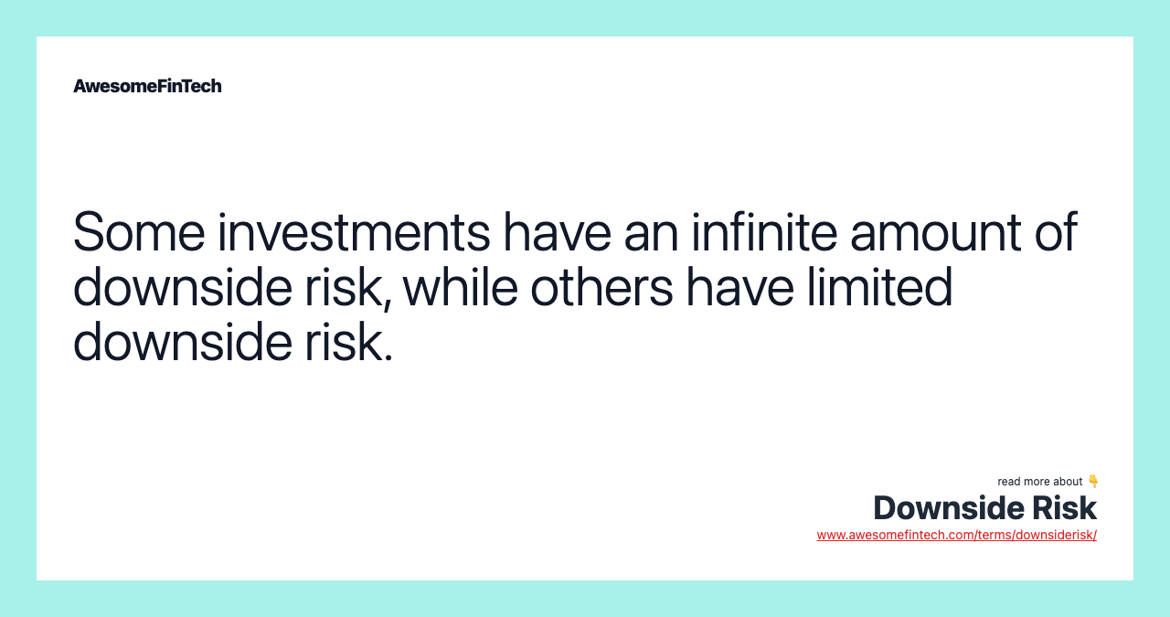 Some investments have an infinite amount of downside risk, while others have limited downside risk.