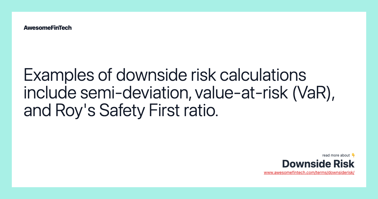 Examples of downside risk calculations include semi-deviation, value-at-risk (VaR), and Roy's Safety First ratio.