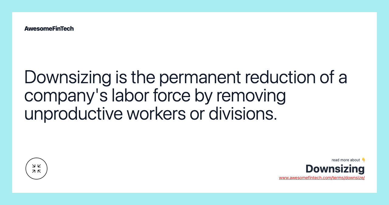 Downsizing is the permanent reduction of a company's labor force by removing unproductive workers or divisions.