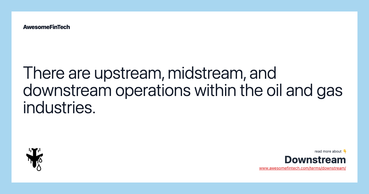 There are upstream, midstream, and downstream operations within the oil and gas industries.