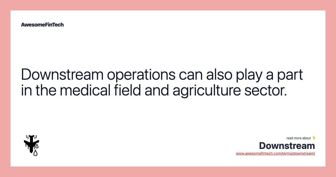 Downstream operations can also play a part in the medical field and agriculture sector.