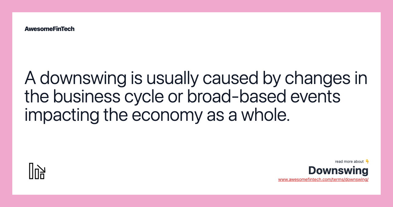 A downswing is usually caused by changes in the business cycle or broad-based events impacting the economy as a whole.
