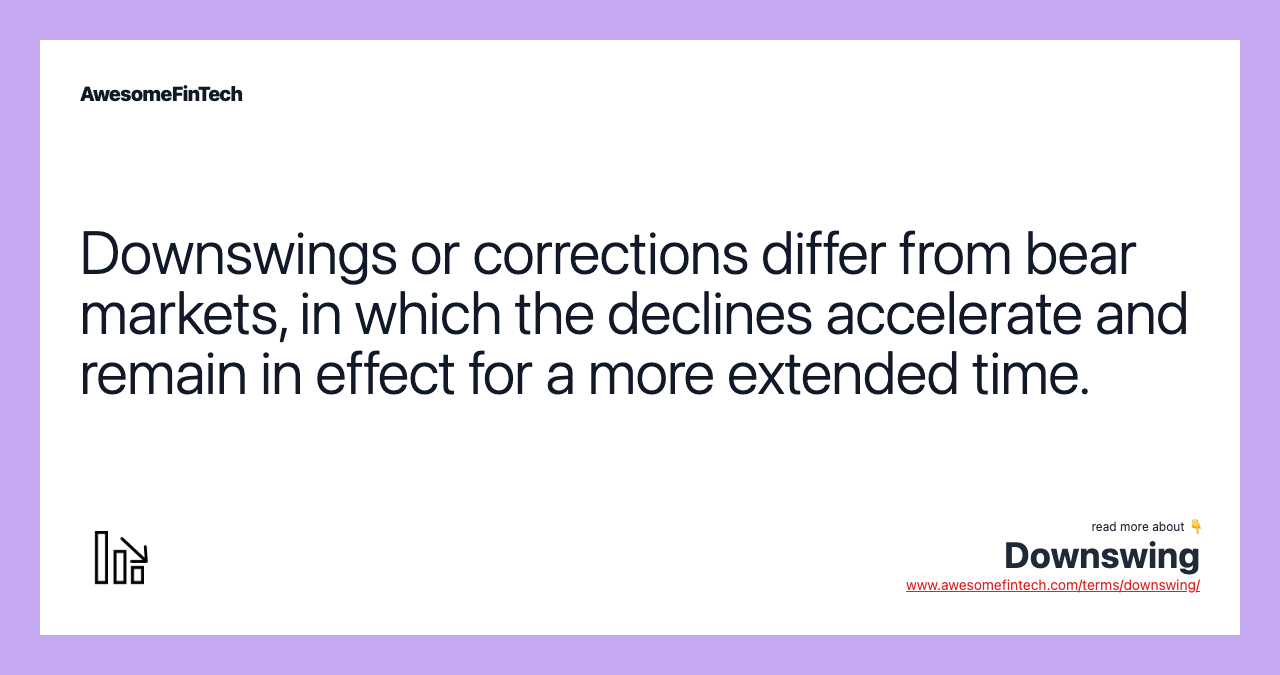 Downswings or corrections differ from bear markets, in which the declines accelerate and remain in effect for a more extended time.