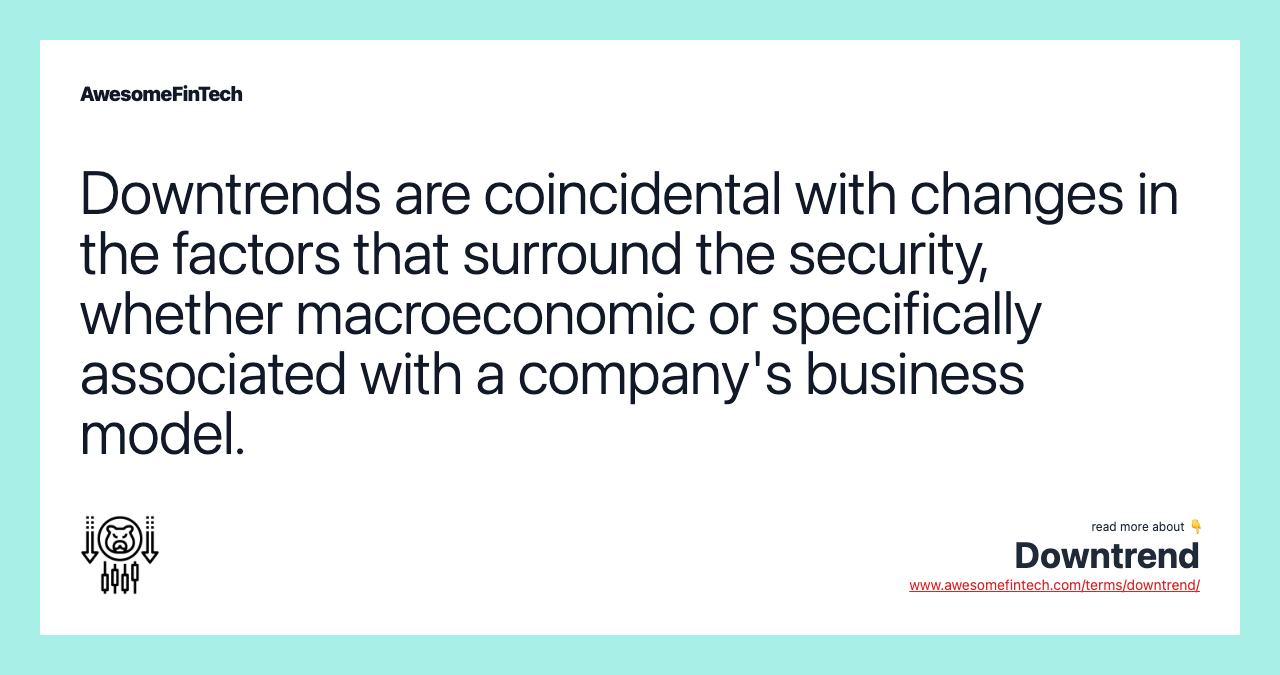 Downtrends are coincidental with changes in the factors that surround the security, whether macroeconomic or specifically associated with a company's business model.