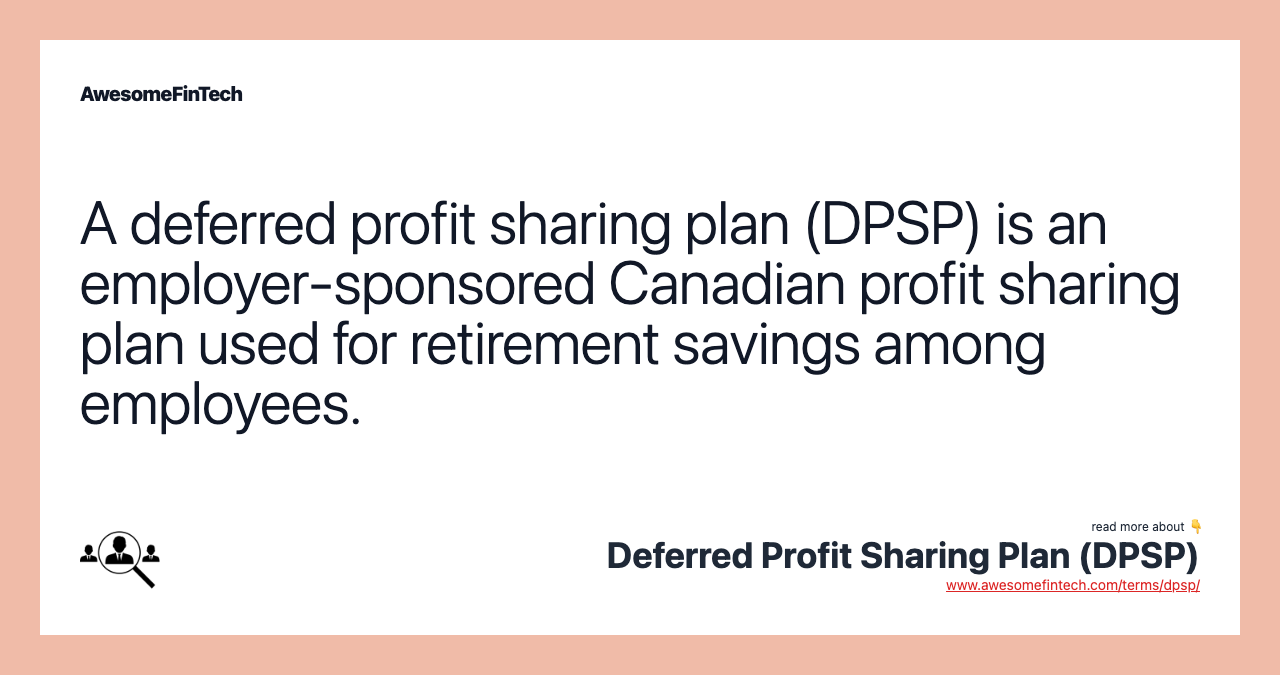 A deferred profit sharing plan (DPSP) is an employer-sponsored Canadian profit sharing plan used for retirement savings among employees.