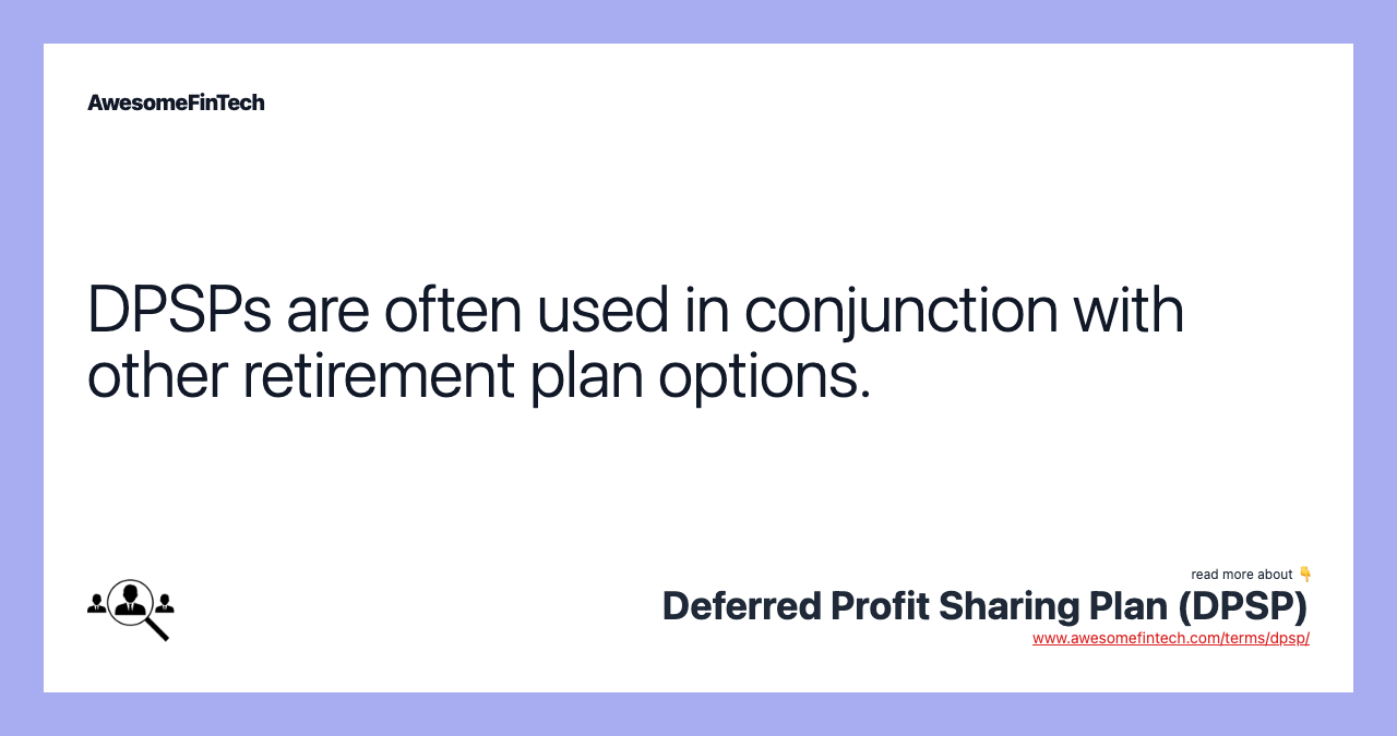 DPSPs are often used in conjunction with other retirement plan options.
