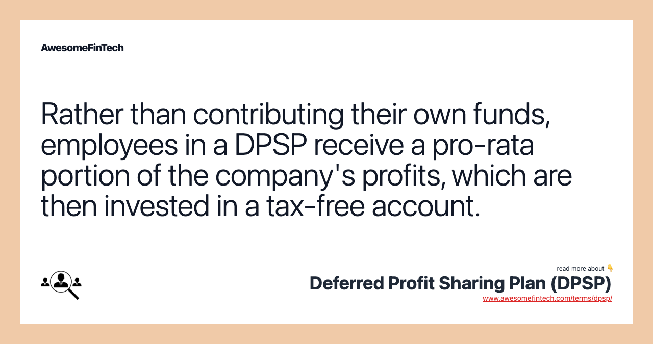 Rather than contributing their own funds, employees in a DPSP receive a pro-rata portion of the company's profits, which are then invested in a tax-free account.