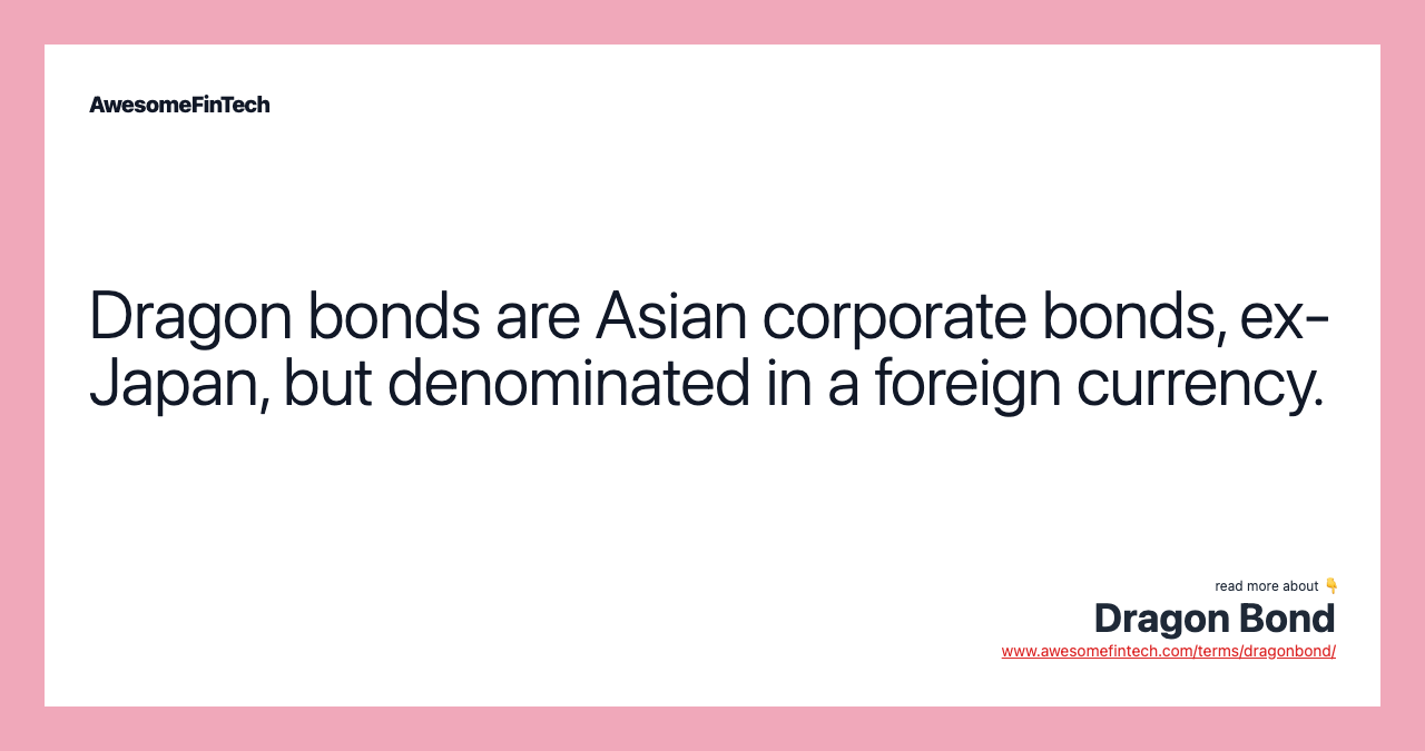 Dragon bonds are Asian corporate bonds, ex-Japan, but denominated in a foreign currency.