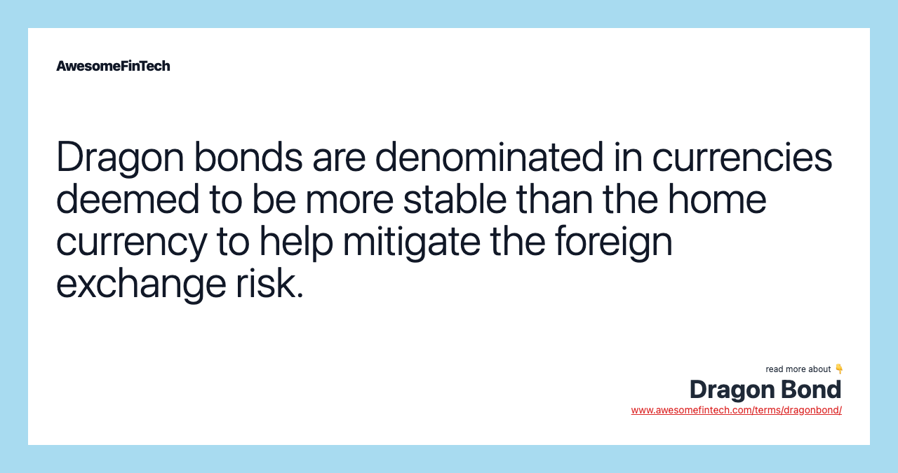 Dragon bonds are denominated in currencies deemed to be more stable than the home currency to help mitigate the foreign exchange risk.