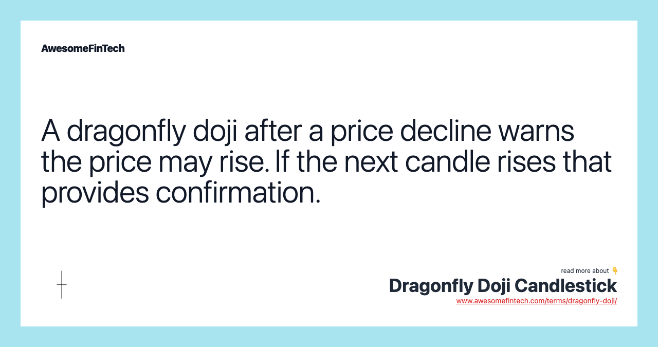 A dragonfly doji after a price decline warns the price may rise. If the next candle rises that provides confirmation.