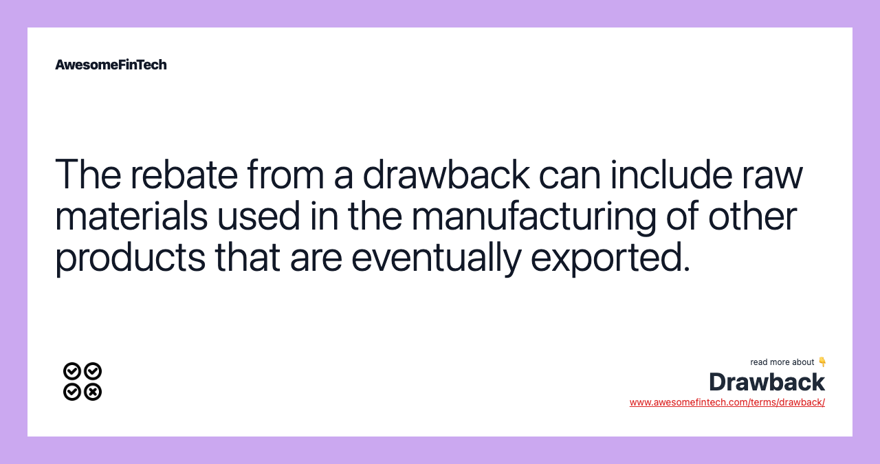 The rebate from a drawback can include raw materials used in the manufacturing of other products that are eventually exported.