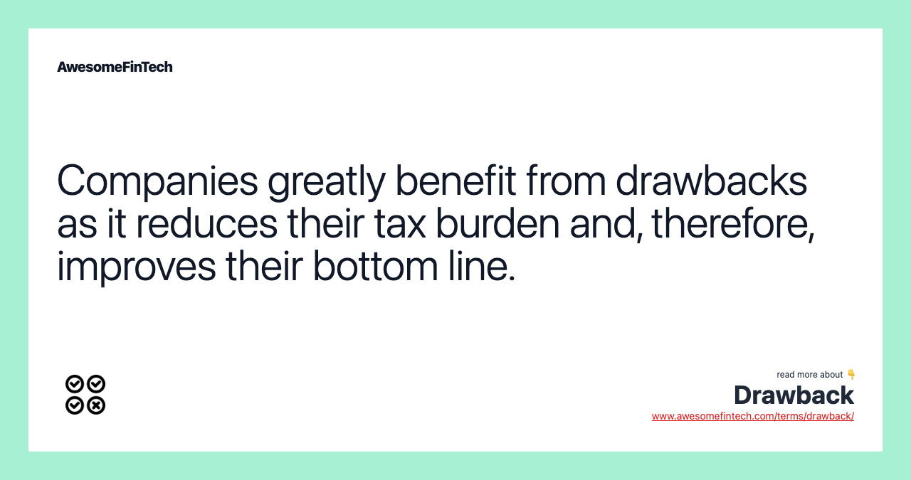 Companies greatly benefit from drawbacks as it reduces their tax burden and, therefore, improves their bottom line.