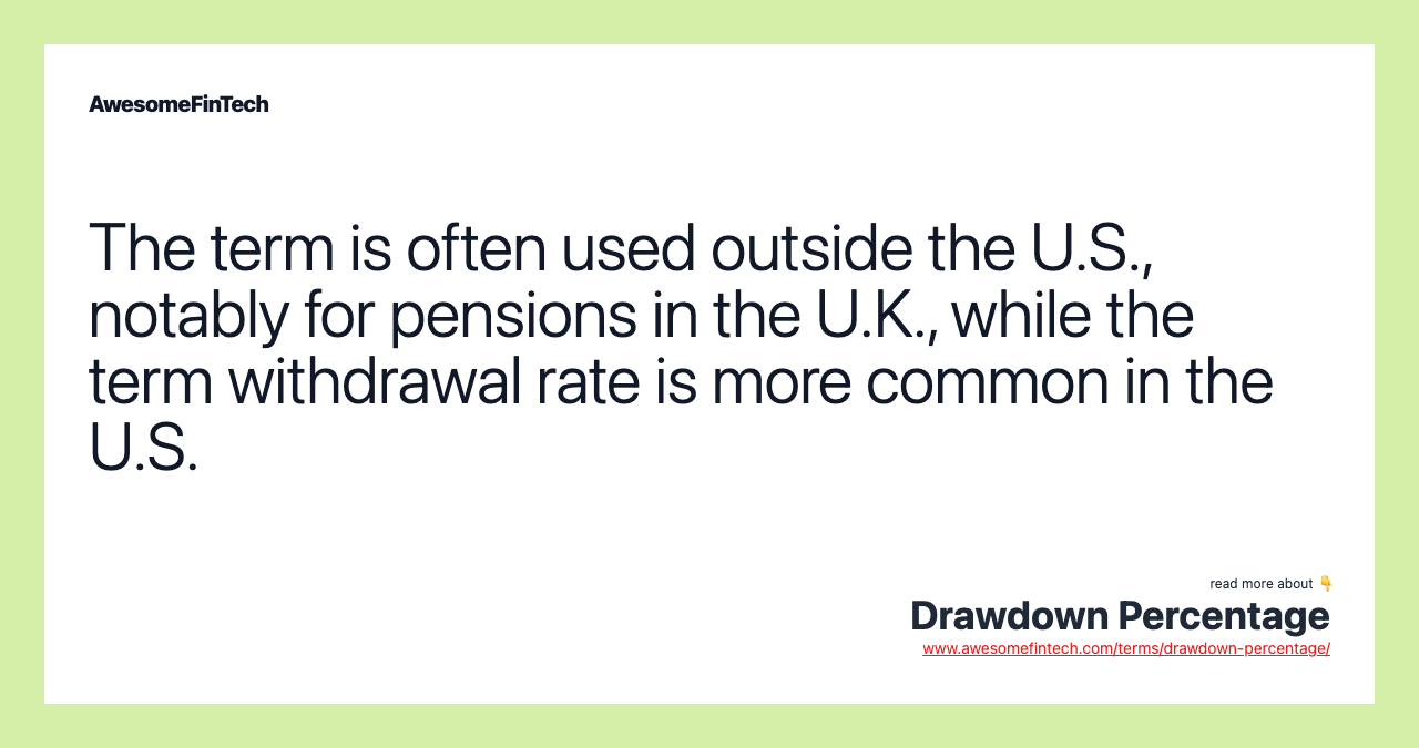 The term is often used outside the U.S., notably for pensions in the U.K., while the term withdrawal rate is more common in the U.S.