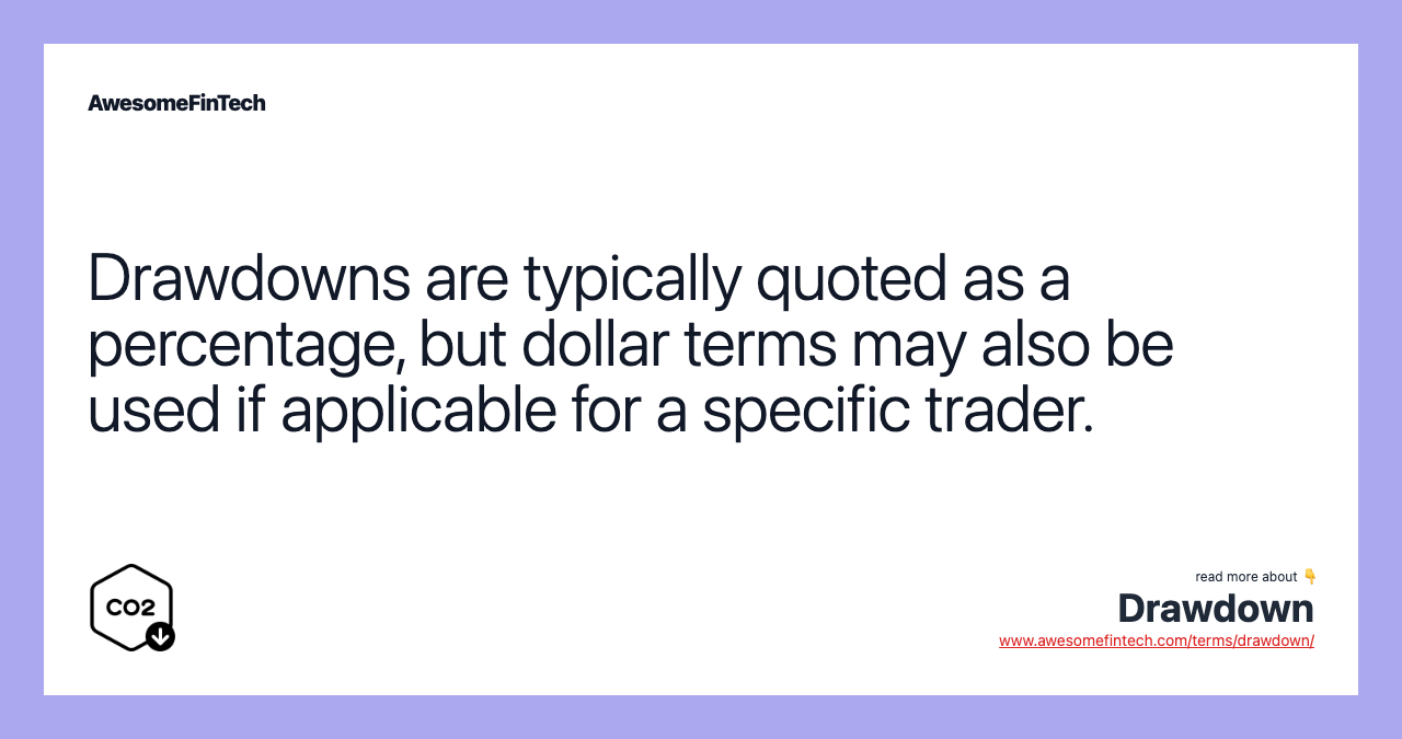 Drawdowns are typically quoted as a percentage, but dollar terms may also be used if applicable for a specific trader.