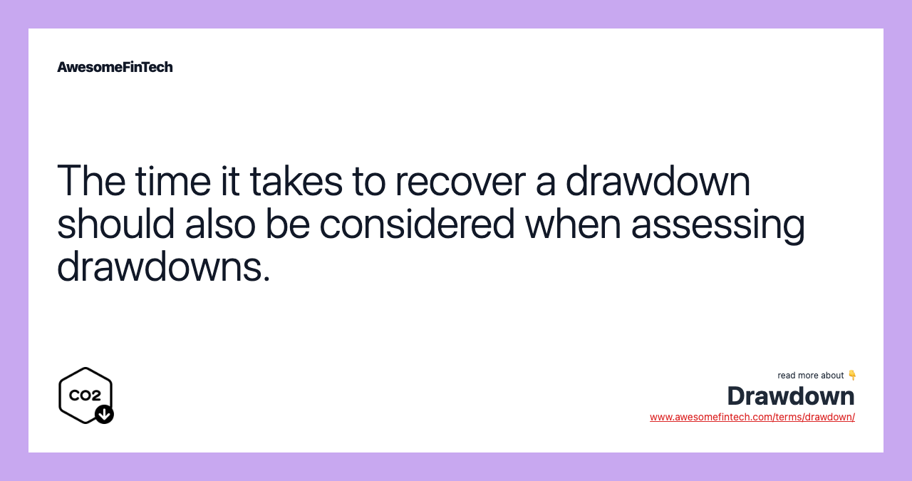The time it takes to recover a drawdown should also be considered when assessing drawdowns.