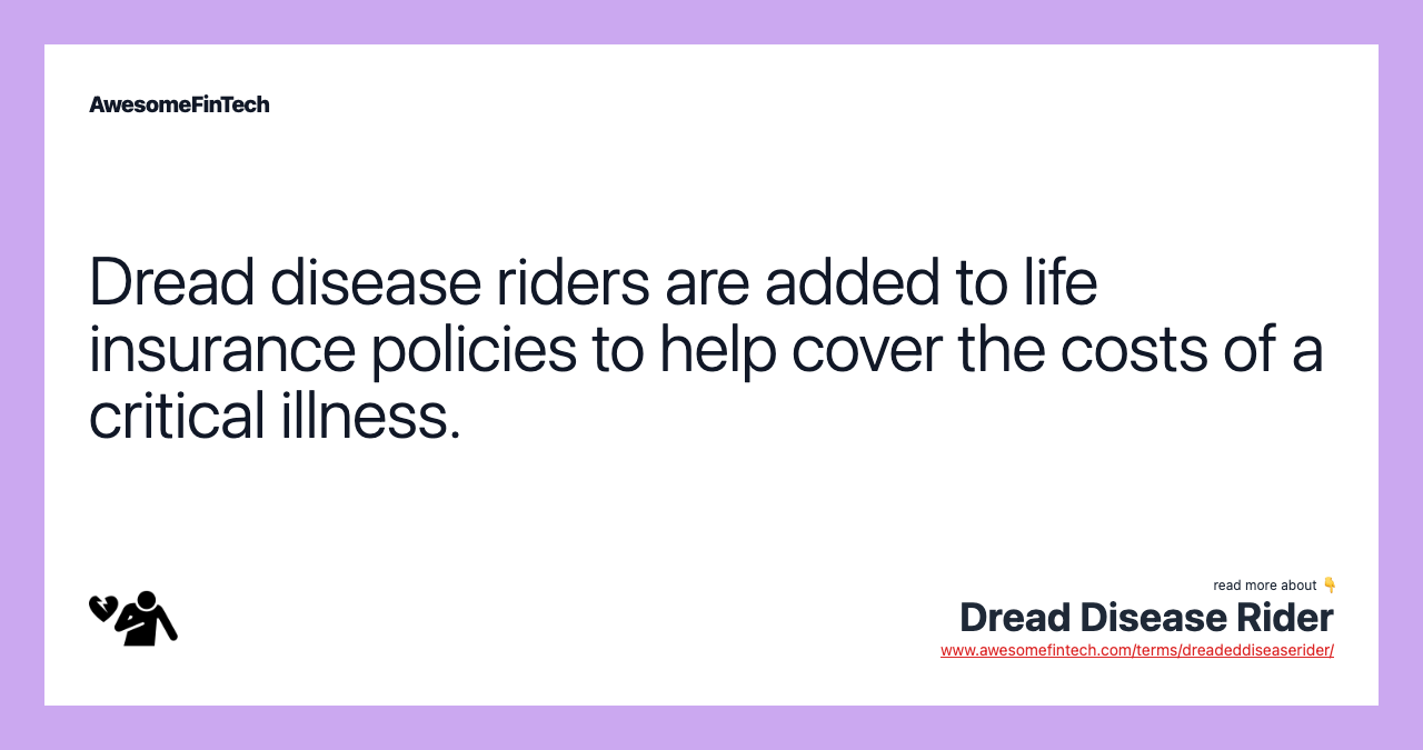 Dread disease riders are added to life insurance policies to help cover the costs of a critical illness.