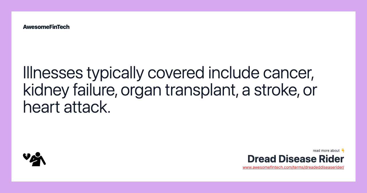 Illnesses typically covered include cancer, kidney failure, organ transplant, a stroke, or heart attack.