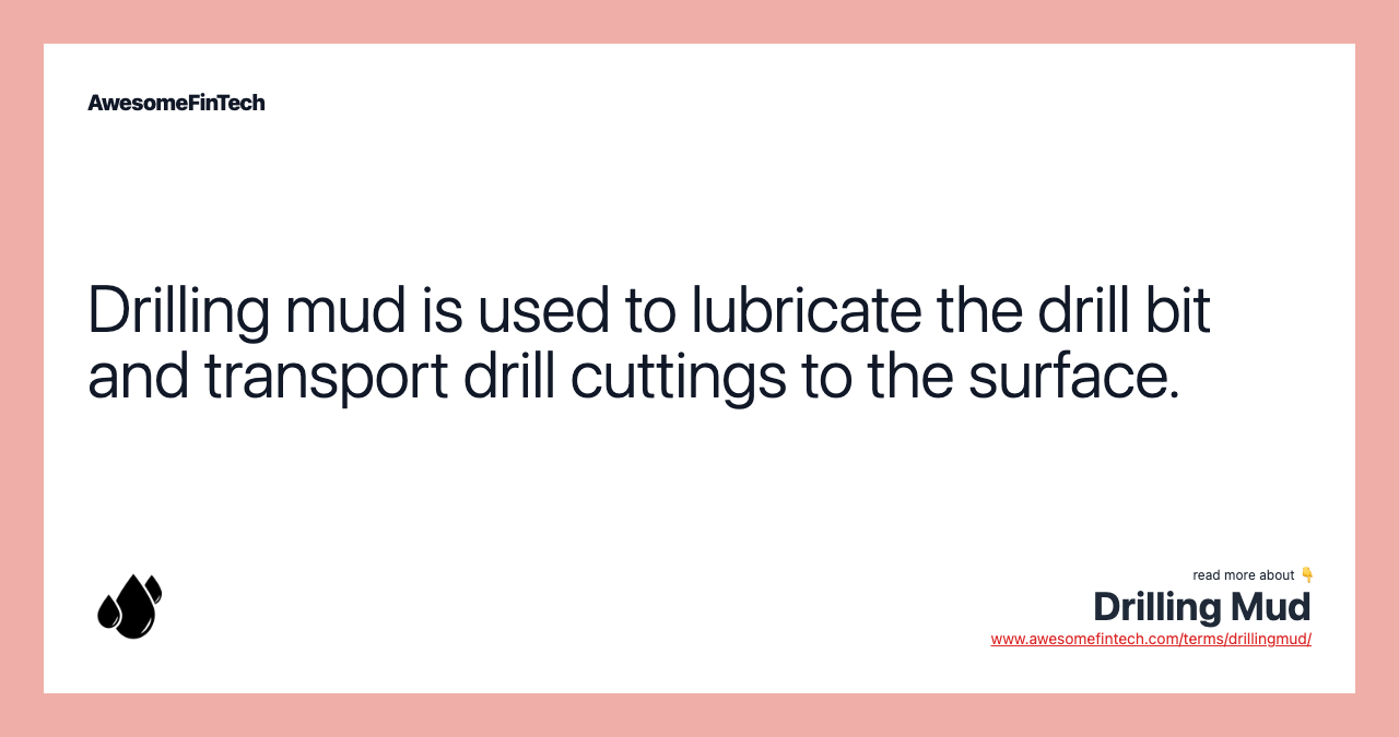 Drilling mud is used to lubricate the drill bit and transport drill cuttings to the surface.