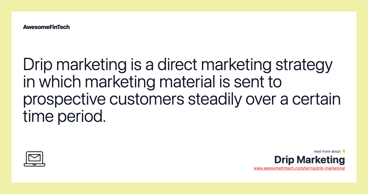 Drip marketing is a direct marketing strategy in which marketing material is sent to prospective customers steadily over a certain time period.