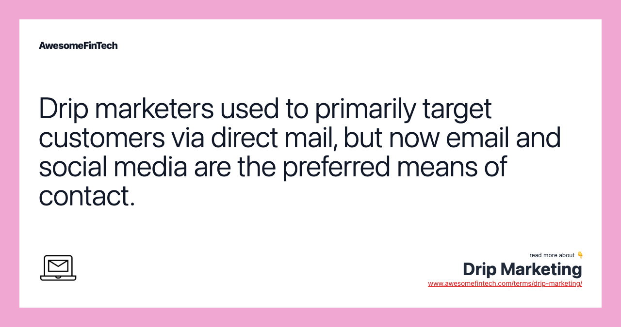 Drip marketers used to primarily target customers via direct mail, but now email and social media are the preferred means of contact.