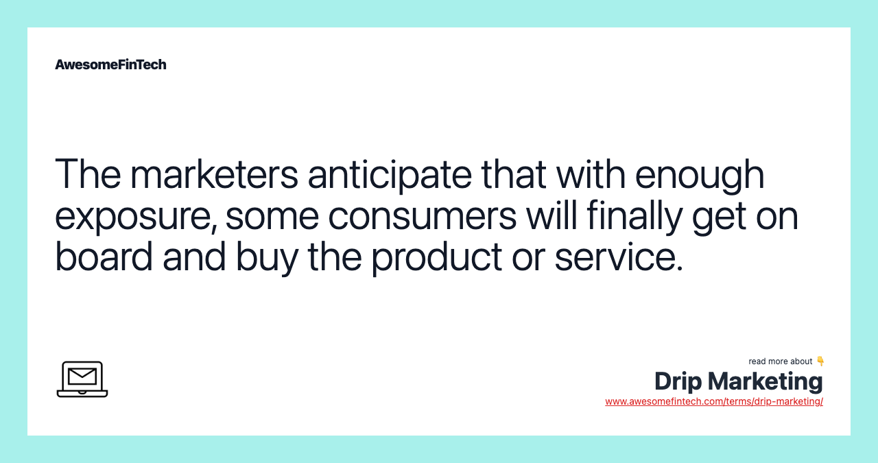 The marketers anticipate that with enough exposure, some consumers will finally get on board and buy the product or service.