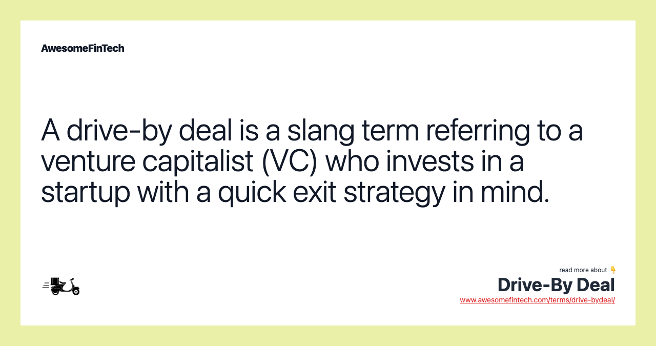 A drive-by deal is a slang term referring to a venture capitalist (VC) who invests in a startup with a quick exit strategy in mind.