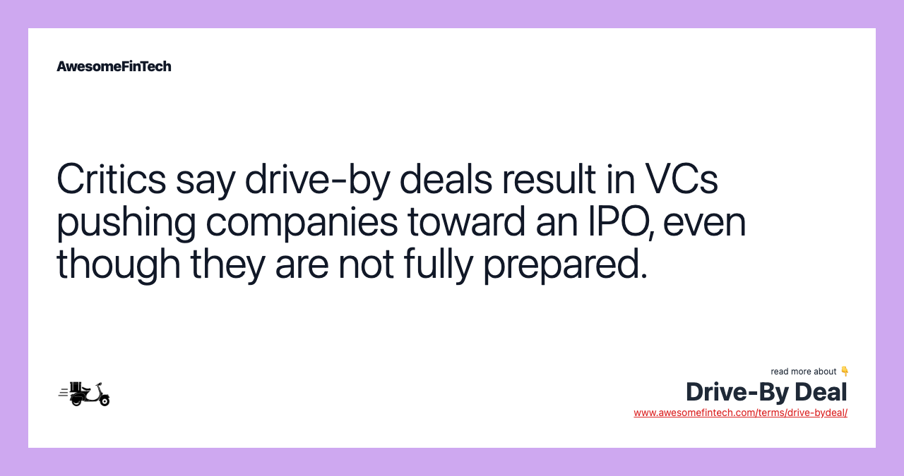 Critics say drive-by deals result in VCs pushing companies toward an IPO, even though they are not fully prepared.