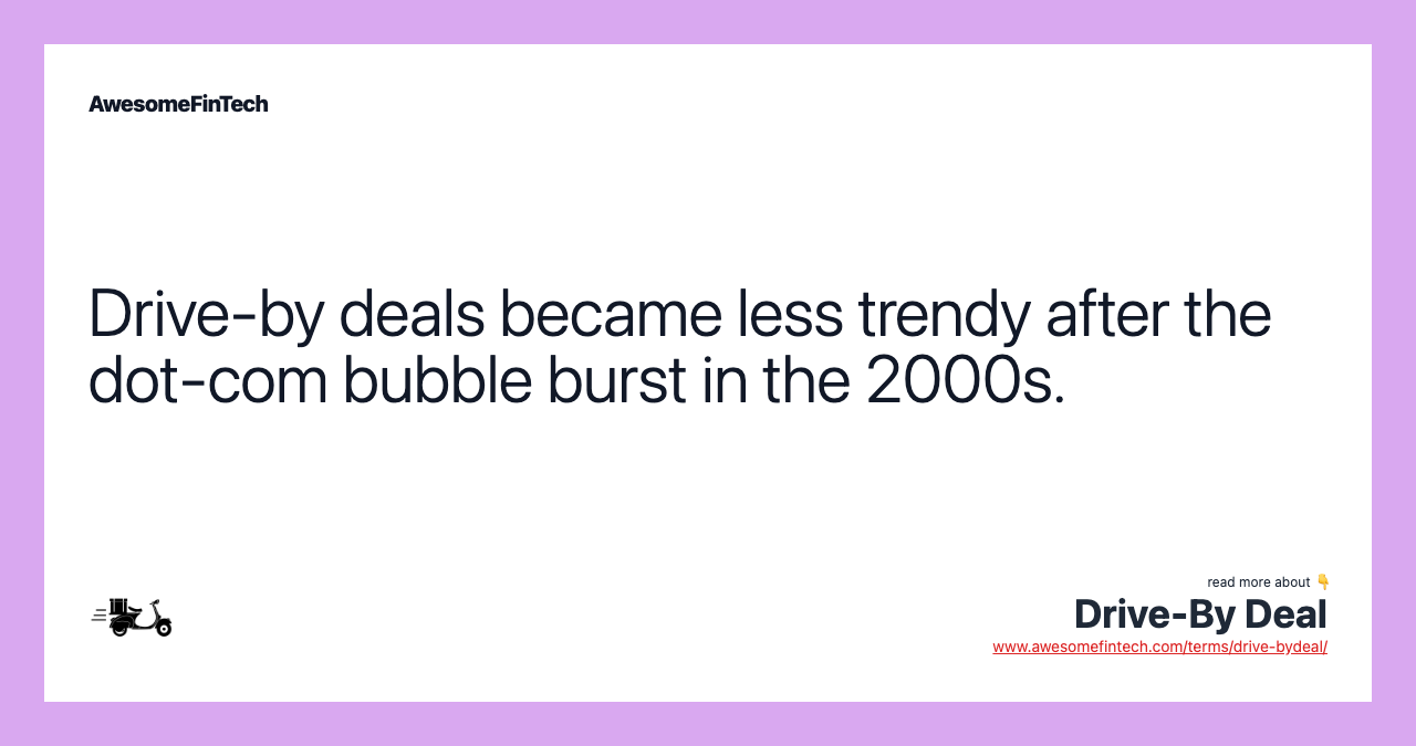 Drive-by deals became less trendy after the dot-com bubble burst in the 2000s.