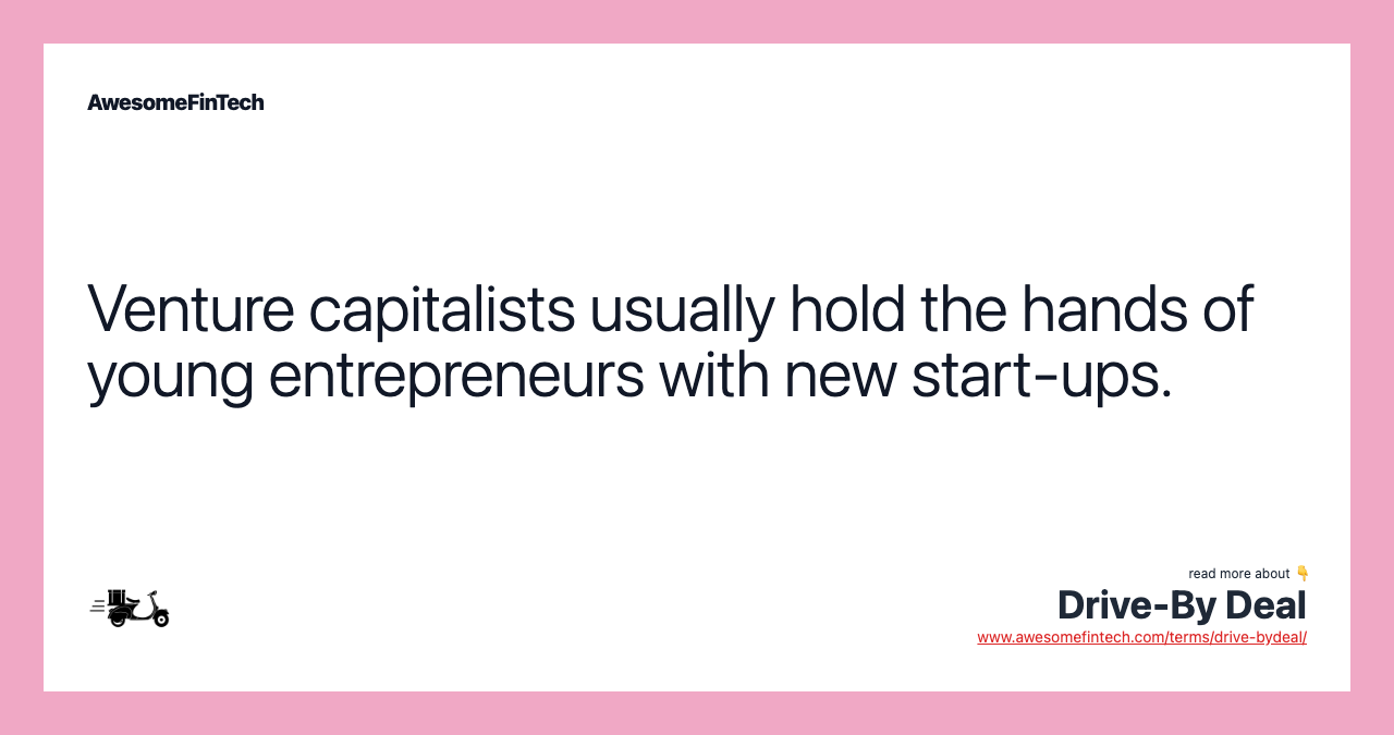 Venture capitalists usually hold the hands of young entrepreneurs with new start-ups.