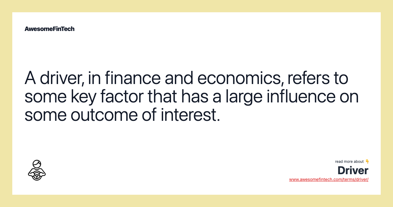 A driver, in finance and economics, refers to some key factor that has a large influence on some outcome of interest.